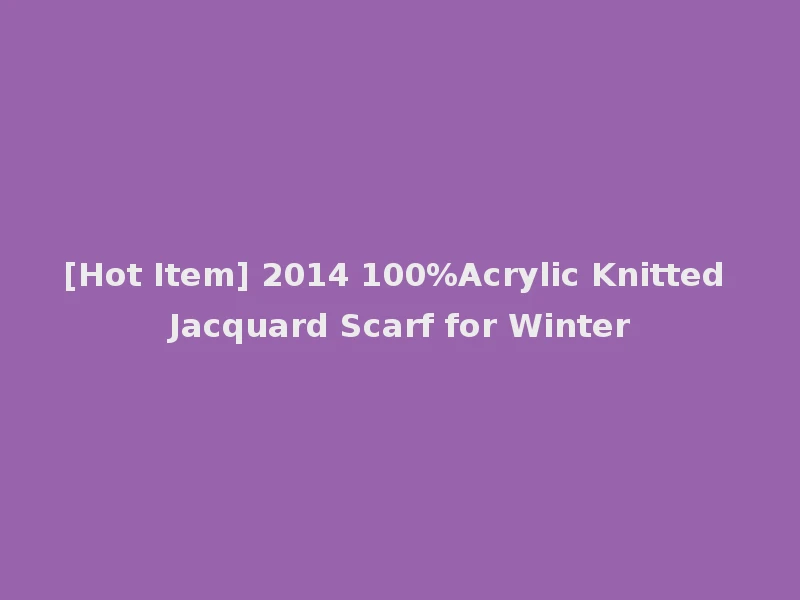 [Hot Item] 2014 100%Acrylic Knitted Jacquard Scarf for Winter