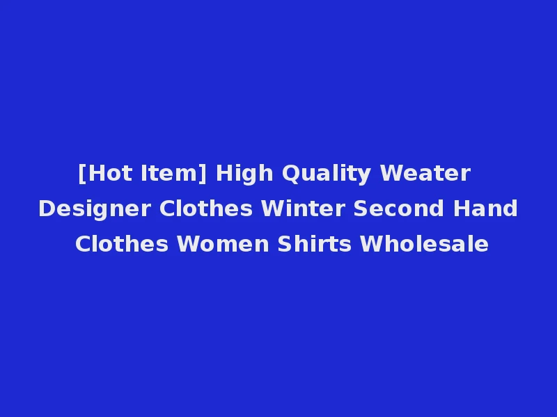 [Hot Item] High Quality Weater Designer Clothes Winter Second Hand Clothes Women Shirts Wholesale