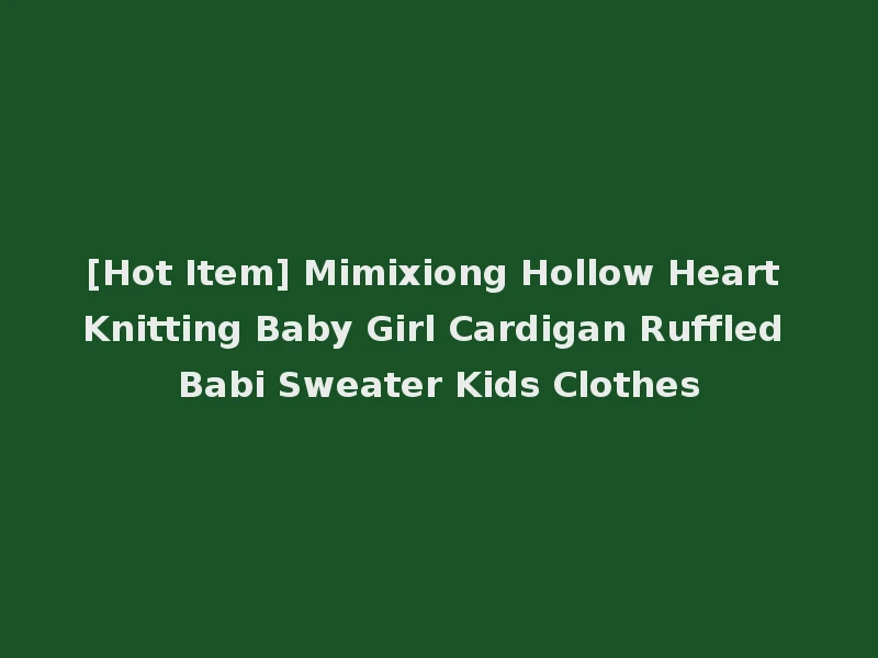 [Hot Item] Mimixiong Hollow Heart Knitting Baby Girl Cardigan Ruffled Babi Sweater Kids Clothes