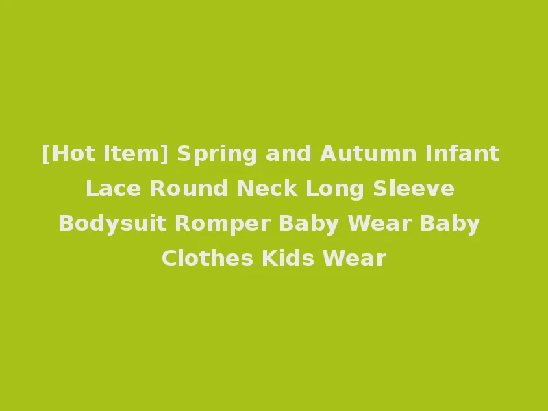 [Hot Item] Spring and Autumn Infant Lace Round Neck Long Sleeve Bodysuit Romper Baby Wear Baby Clothes Kids Wear