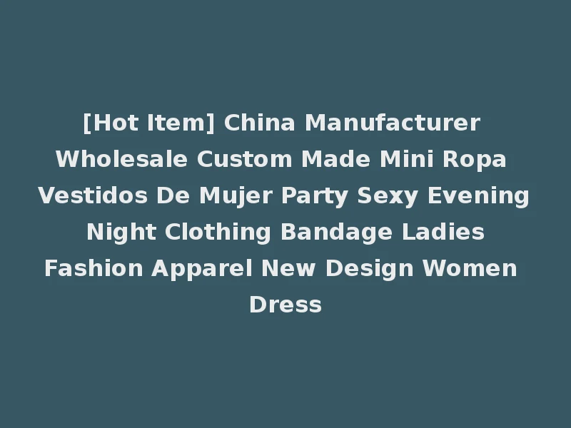 [Hot Item] China Manufacturer Wholesale Custom Made Mini Ropa Vestidos De Mujer Party Sexy Evening Night Clothing Bandage Ladies Fashion Apparel New Design Women Dress