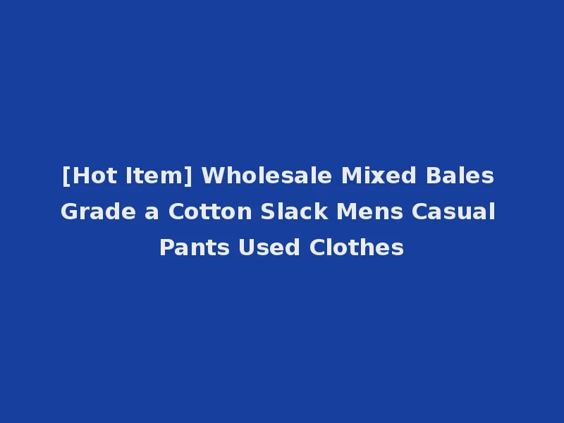 [Hot Item] Wholesale Mixed Bales Grade a Cotton Slack Mens Casual Pants Used Clothes