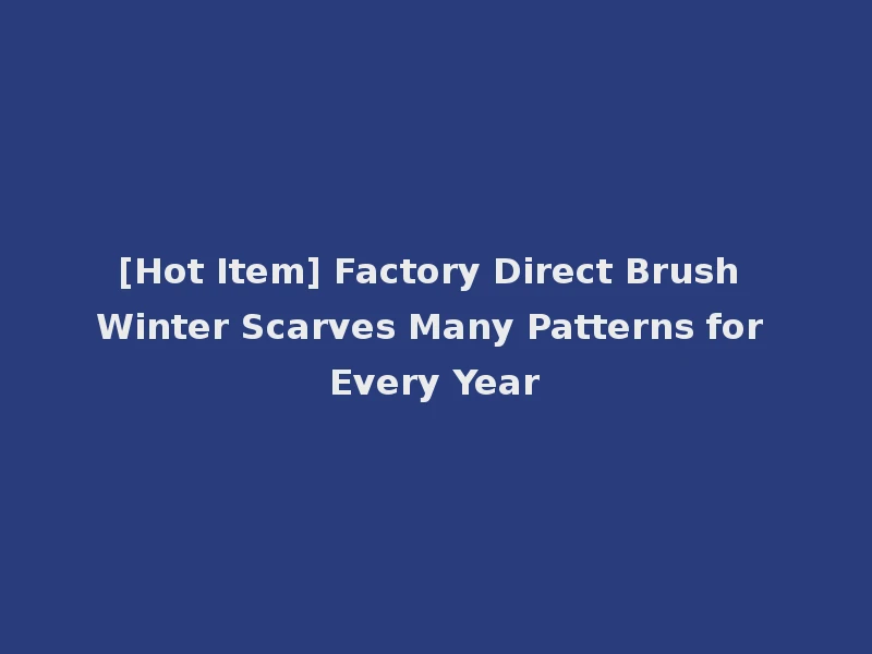 [Hot Item] Factory Direct Brush Winter Scarves Many Patterns for Every Year