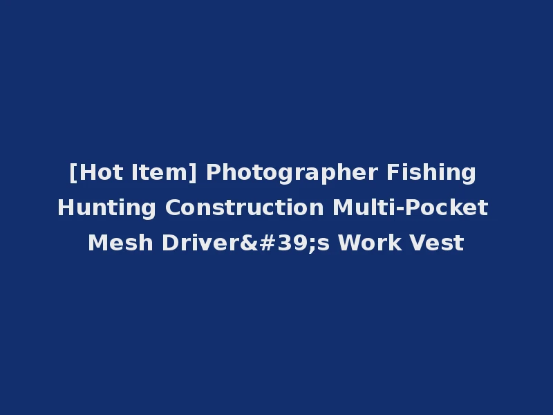 [Hot Item] Photographer Fishing Hunting Construction Multi-Pocket Mesh Driver's Work Vest