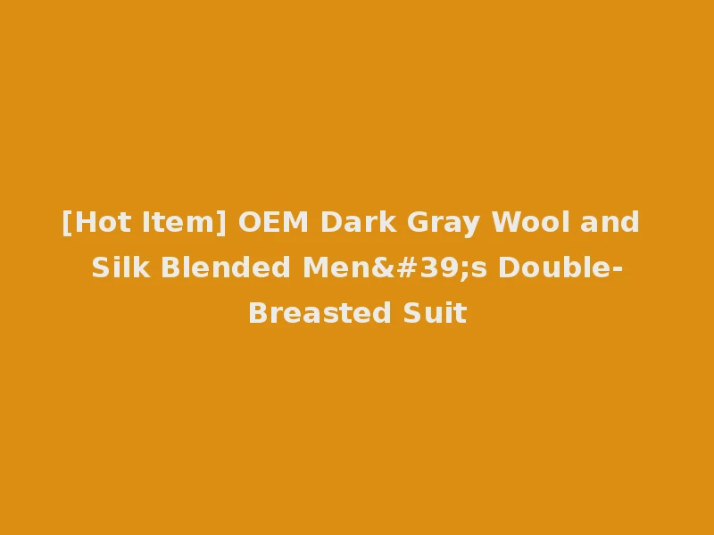 [Hot Item] OEM Dark Gray Wool and Silk Blended Men's Double-Breasted Suit