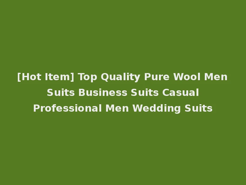 [Hot Item] Top Quality Pure Wool Men Suits Business Suits Casual Professional Men Wedding Suits
