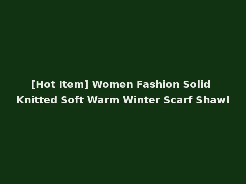 [Hot Item] Women Fashion Solid Knitted Soft Warm Winter Scarf Shawl
