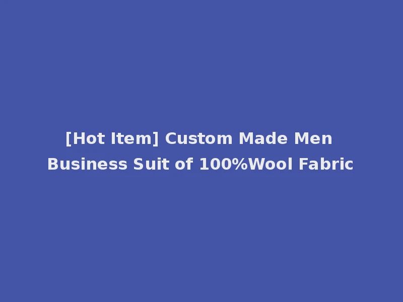 [Hot Item] Custom Made Men Business Suit of 100%Wool Fabric