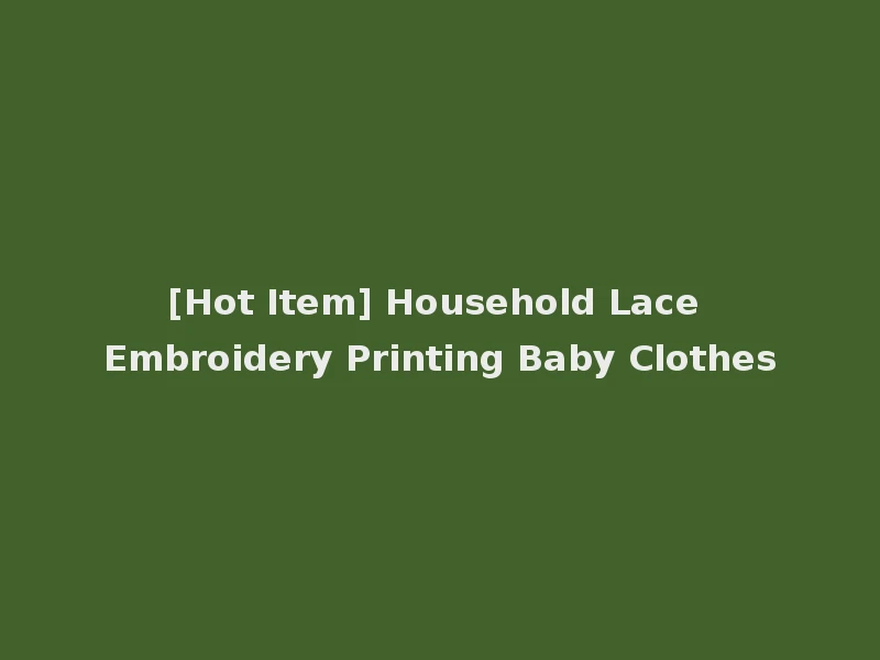 [Hot Item] Household Lace Embroidery Printing Baby Clothes
