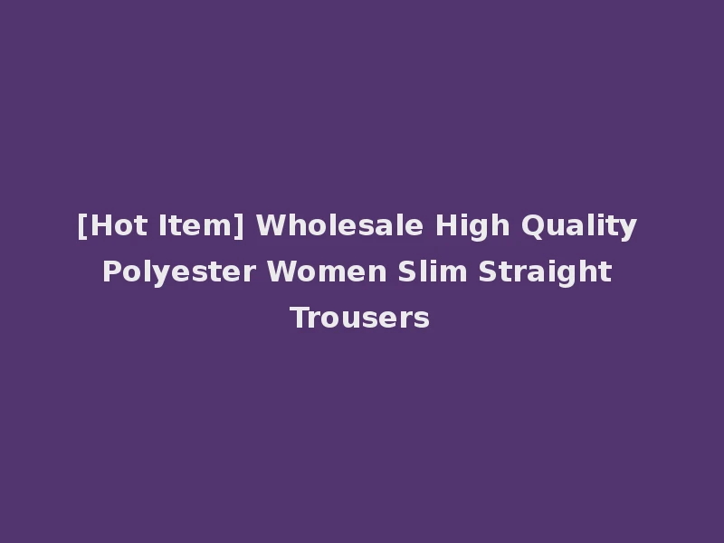 [Hot Item] Wholesale High Quality Polyester Women Slim Straight Trousers