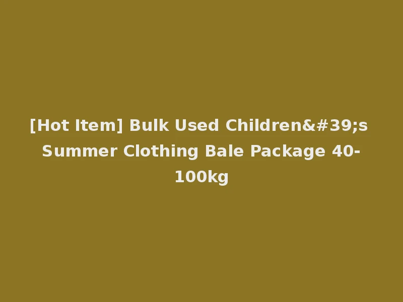 [Hot Item] Bulk Used Children's Summer Clothing Bale Package 40-100kg