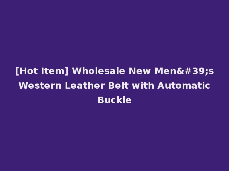 [Hot Item] Wholesale New Men's Western Leather Belt with Automatic Buckle