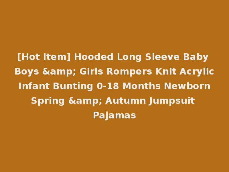 [Hot Item] Hooded Long Sleeve Baby Boys & Girls Rompers Knit Acrylic Infant Bunting 0-18 Months Newborn Spring & Autumn Jumpsuit Pajamas
