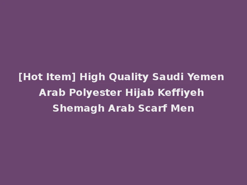 [Hot Item] High Quality Saudi Yemen Arab Polyester Hijab Keffiyeh Shemagh Arab Scarf Men