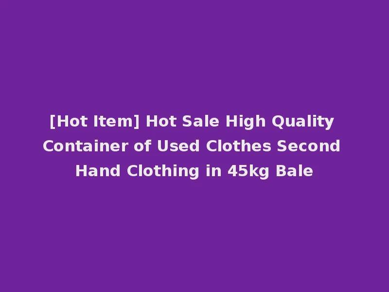 [Hot Item] Hot Sale High Quality Container of Used Clothes Second Hand Clothing in 45kg Bale