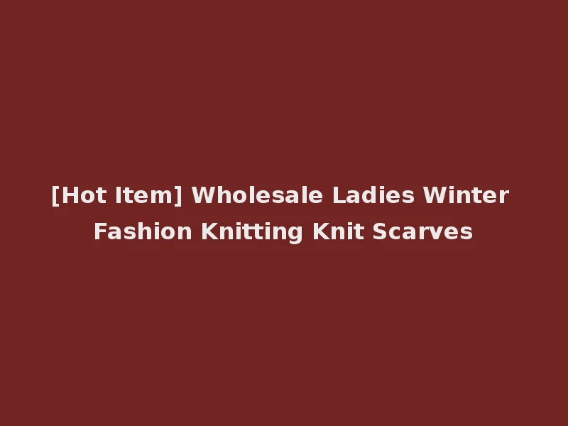 [Hot Item] Wholesale Ladies Winter Fashion Knitting Knit Scarves