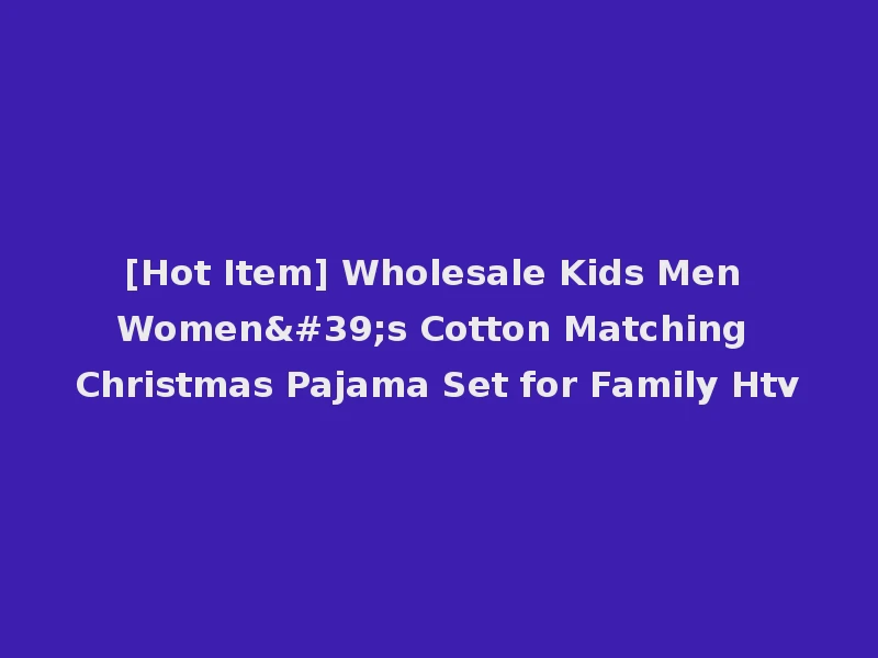 [Hot Item] Wholesale Kids Men Women's Cotton Matching Christmas Pajama Set for Family Htv