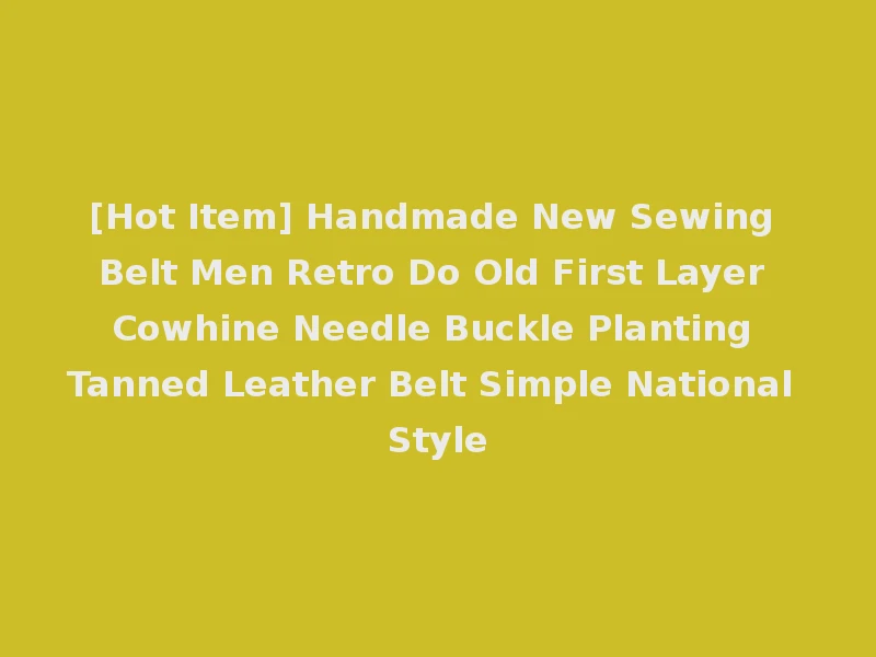 [Hot Item] Handmade New Sewing Belt Men Retro Do Old First Layer Cowhine Needle Buckle Planting Tanned Leather Belt Simple National Style