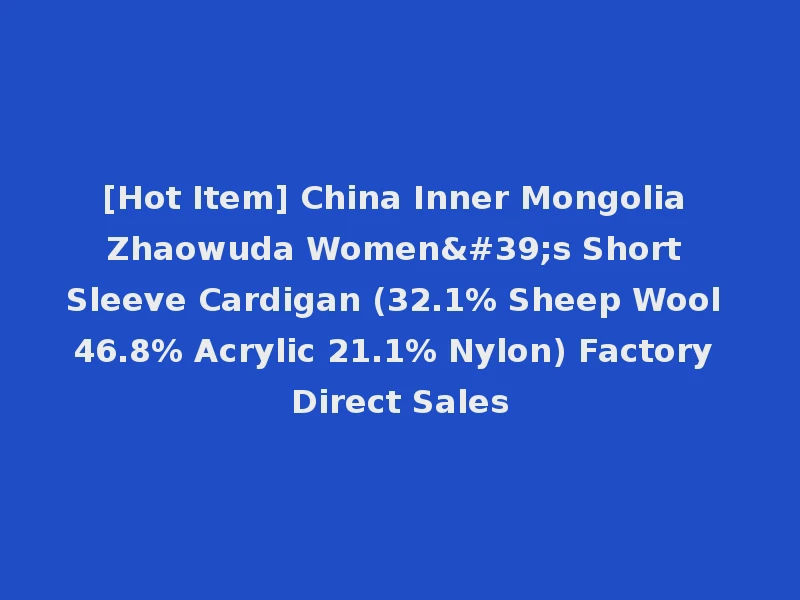 [Hot Item] China Inner Mongolia Zhaowuda Women's Short Sleeve Cardigan (32.1% Sheep Wool 46.8% Acrylic 21.1% Nylon) Factory Direct Sales