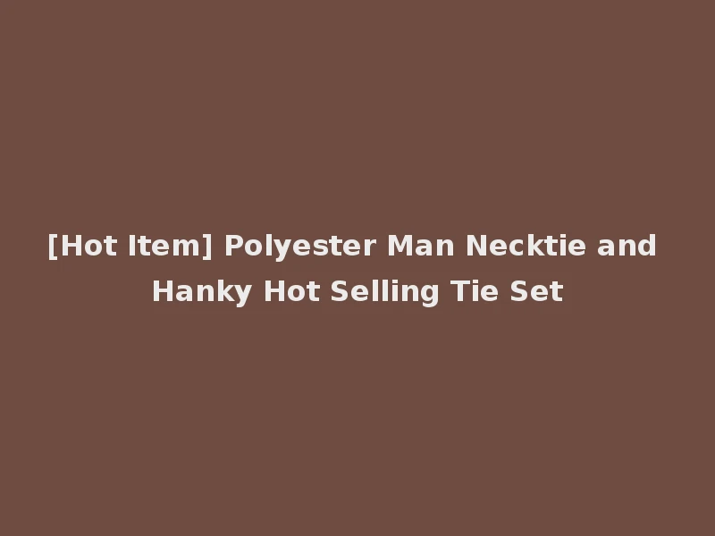 [Hot Item] Polyester Man Necktie and Hanky Hot Selling Tie Set