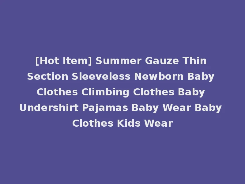 [Hot Item] Summer Gauze Thin Section Sleeveless Newborn Baby Clothes Climbing Clothes Baby Undershirt Pajamas Baby Wear Baby Clothes Kids Wear