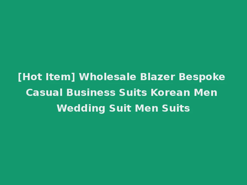 [Hot Item] Wholesale Blazer Bespoke Casual Business Suits Korean Men Wedding Suit Men Suits