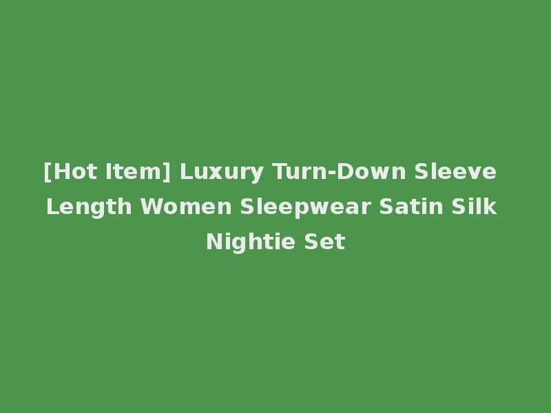 [Hot Item] Luxury Turn-Down Sleeve Length Women Sleepwear Satin Silk Nightie Set