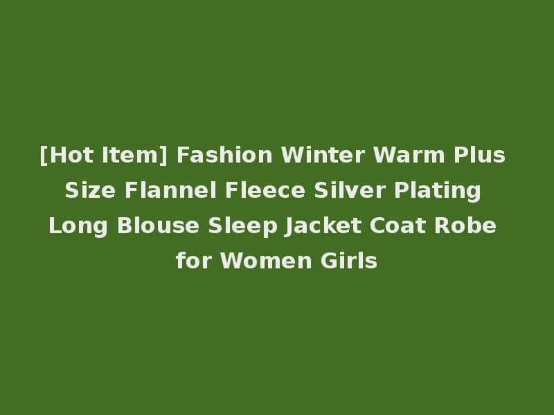 [Hot Item] Fashion Winter Warm Plus Size Flannel Fleece Silver Plating Long Blouse Sleep Jacket Coat Robe for Women Girls