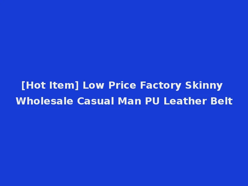 [Hot Item] Low Price Factory Skinny Wholesale Casual Man PU Leather Belt