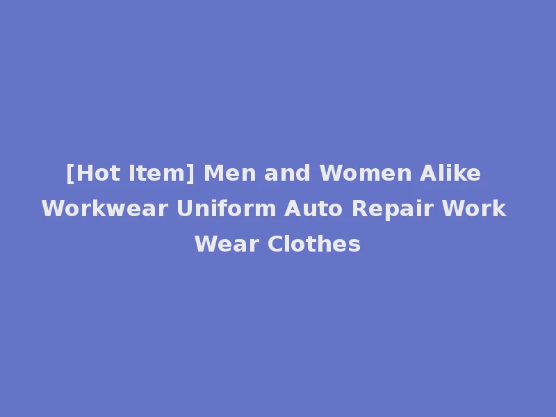 [Hot Item] Men and Women Alike Workwear Uniform Auto Repair Work Wear Clothes