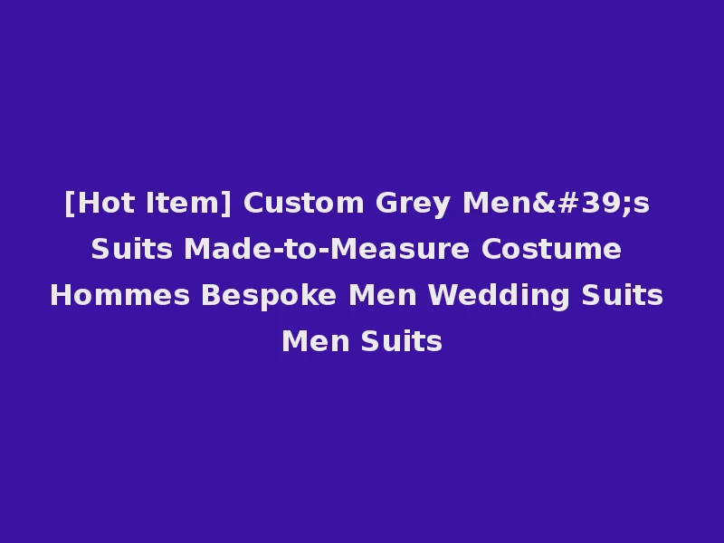 [Hot Item] Custom Grey Men's Suits Made-to-Measure Costume Hommes Bespoke Men Wedding Suits Men Suits