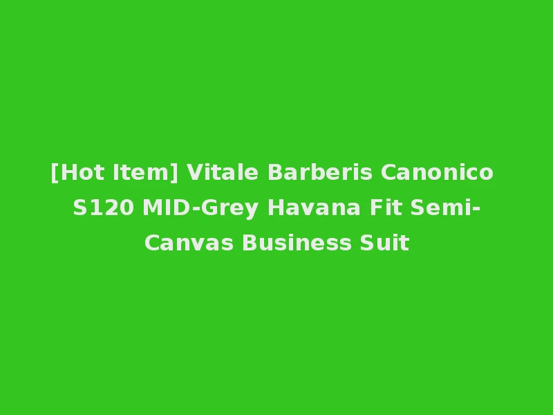 [Hot Item] Vitale Barberis Canonico S120 MID-Grey Havana Fit Semi-Canvas Business Suit