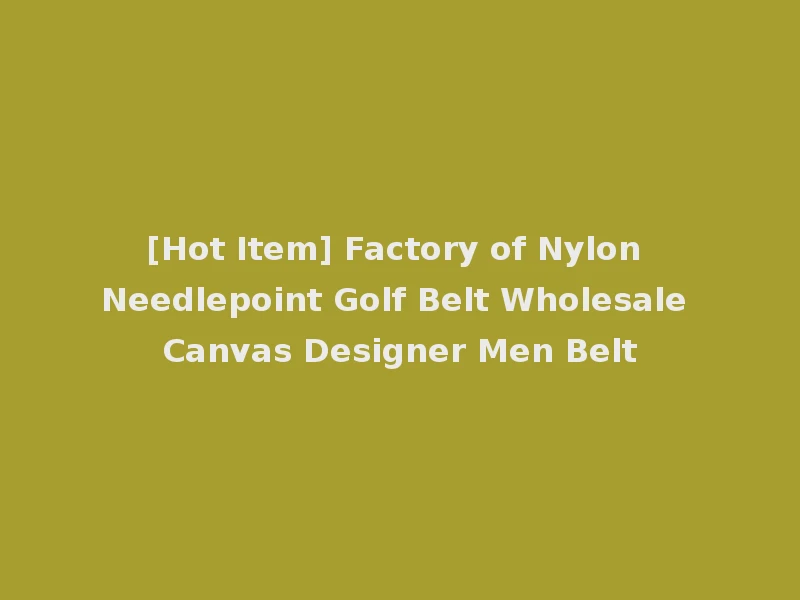 [Hot Item] Factory of Nylon Needlepoint Golf Belt Wholesale Canvas Designer Men Belt