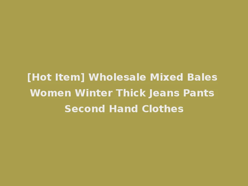 [Hot Item] Wholesale Mixed Bales Women Winter Thick Jeans Pants Second Hand Clothes