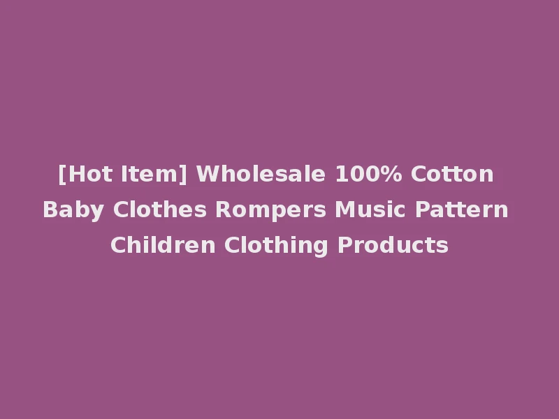 [Hot Item] Wholesale 100% Cotton Baby Clothes Rompers Music Pattern Children Clothing Products