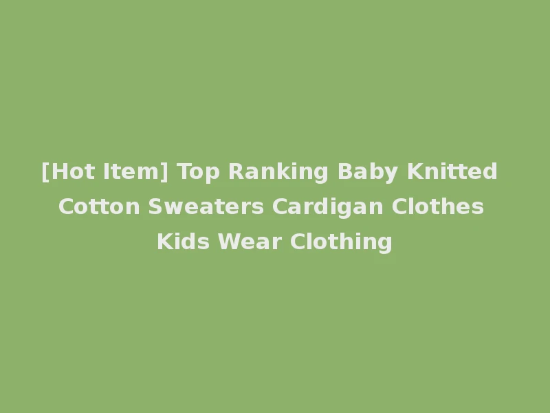 [Hot Item] Top Ranking Baby Knitted Cotton Sweaters Cardigan Clothes Kids Wear Clothing