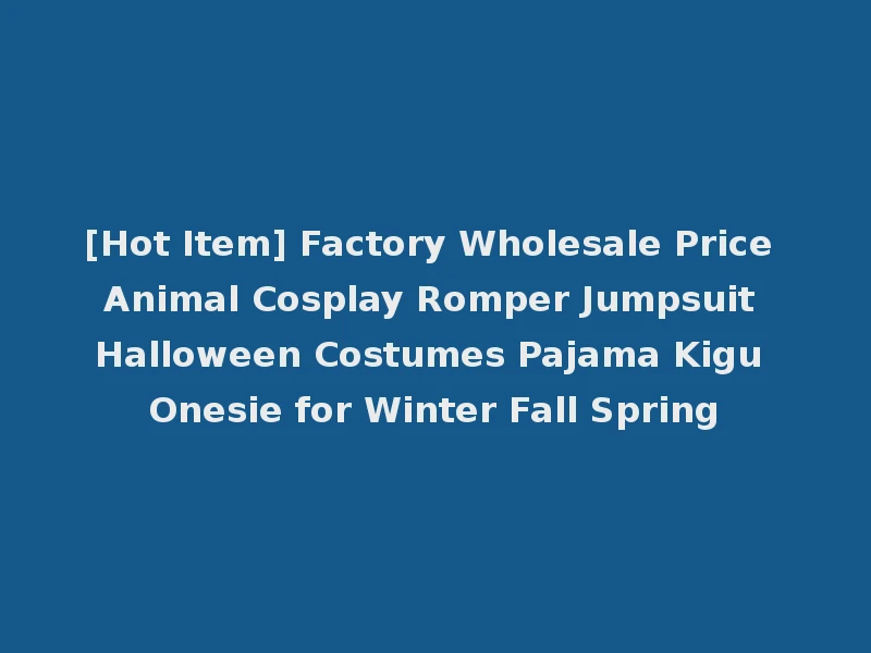 [Hot Item] Factory Wholesale Price Animal Cosplay Romper Jumpsuit Halloween Costumes Pajama Kigu Onesie for Winter Fall Spring