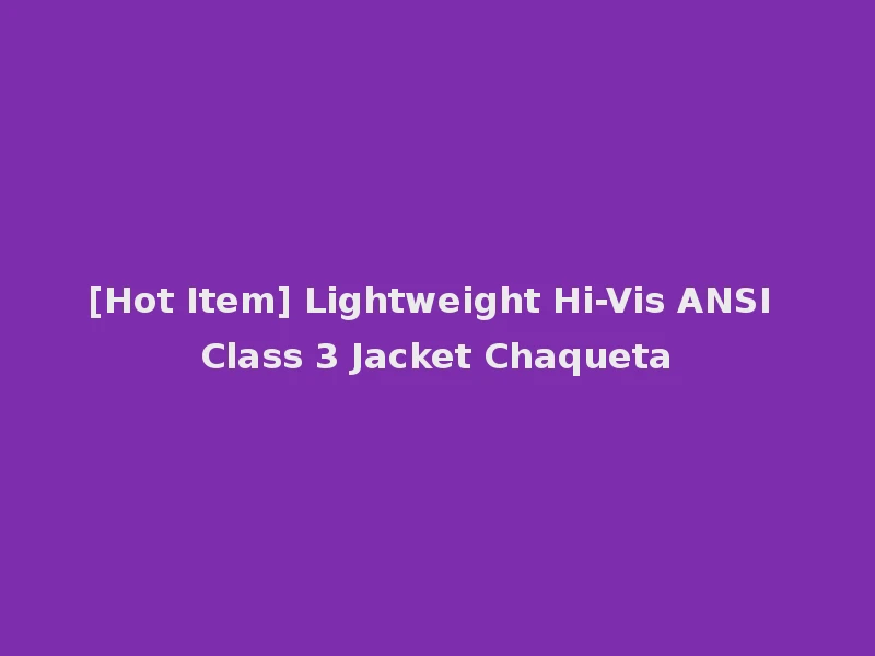 [Hot Item] Lightweight Hi-Vis ANSI Class 3 Jacket Chaqueta