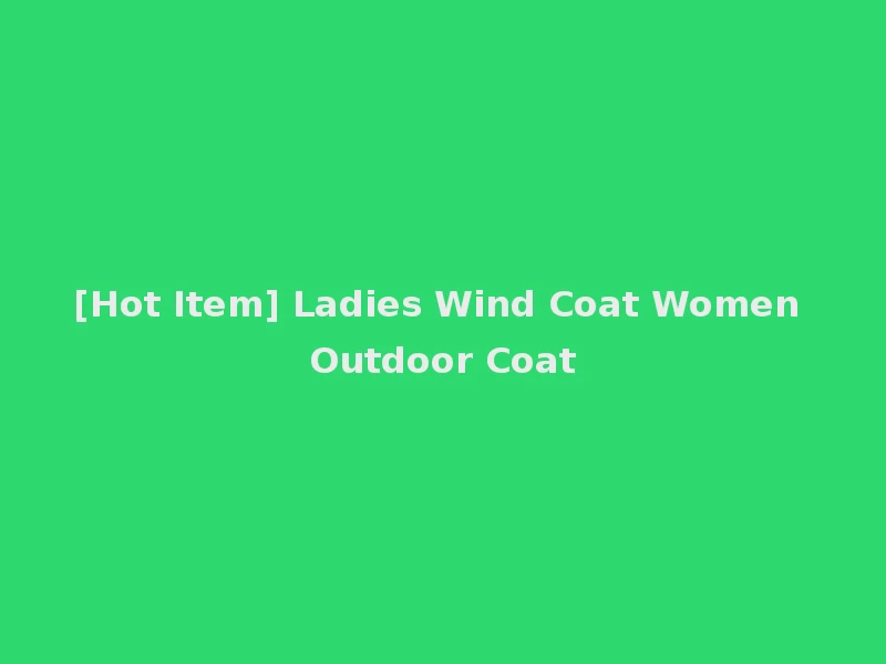 [Hot Item] Ladies Wind Coat Women Outdoor Coat