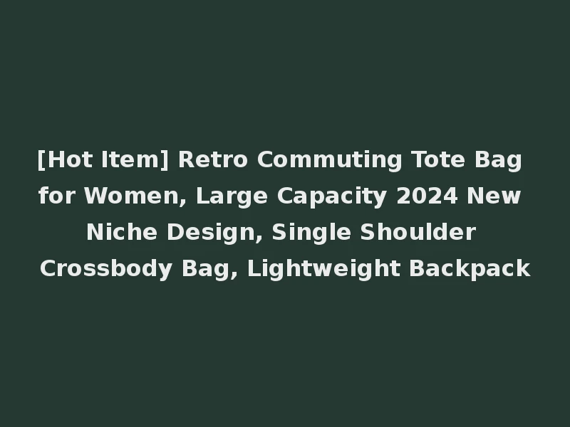 [Hot Item] Retro Commuting Tote Bag for Women, Large Capacity 2024 New Niche Design, Single Shoulder Crossbody Bag, Lightweight Backpack