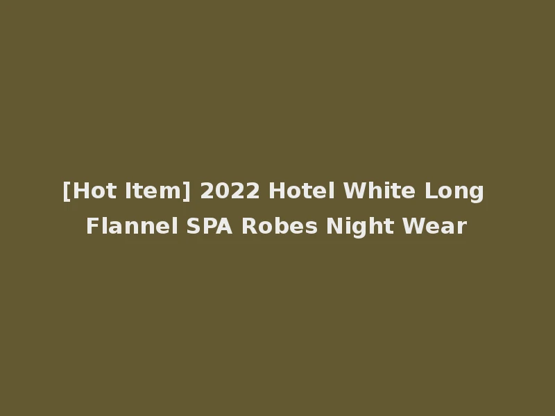 [Hot Item] 2022 Hotel White Long Flannel SPA Robes Night Wear