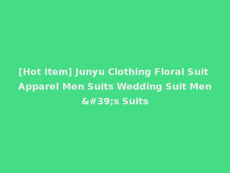 [Hot Item] Junyu Clothing Floral Suit Apparel Men Suits Wedding Suit Men's Suits