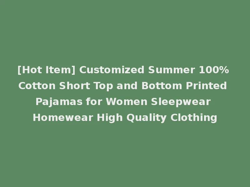 [Hot Item] Customized Summer 100% Cotton Short Top and Bottom Printed Pajamas for Women Sleepwear Homewear High Quality Clothing