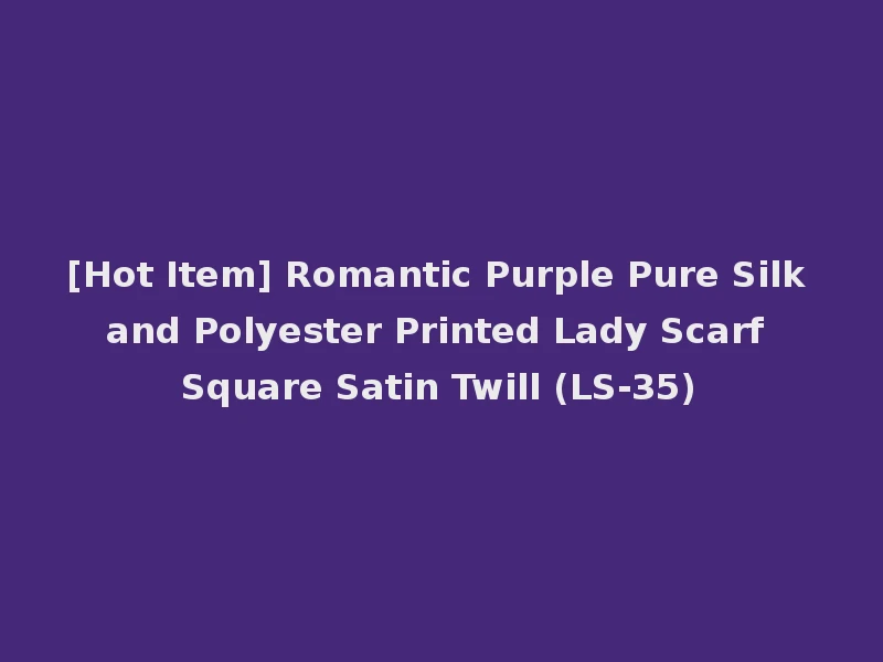 [Hot Item] Romantic Purple Pure Silk and Polyester Printed Lady Scarf Square Satin Twill (LS-35)