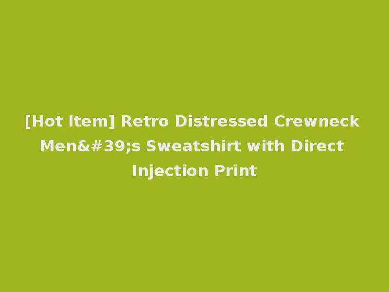 [Hot Item] Retro Distressed Crewneck Men's Sweatshirt with Direct Injection Print