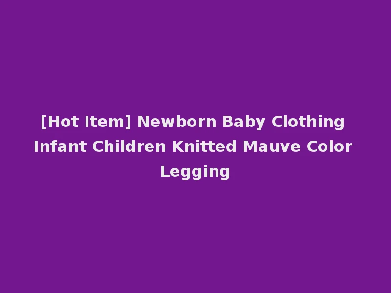 [Hot Item] Newborn Baby Clothing Infant Children Knitted Mauve Color Legging