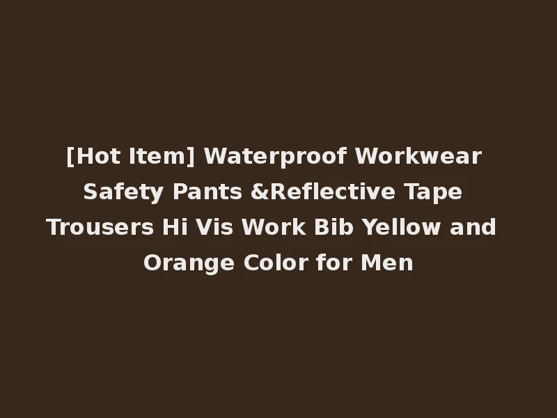 [Hot Item] Waterproof Workwear Safety Pants &Reflective Tape Trousers Hi Vis Work Bib Yellow and Orange Color for Men