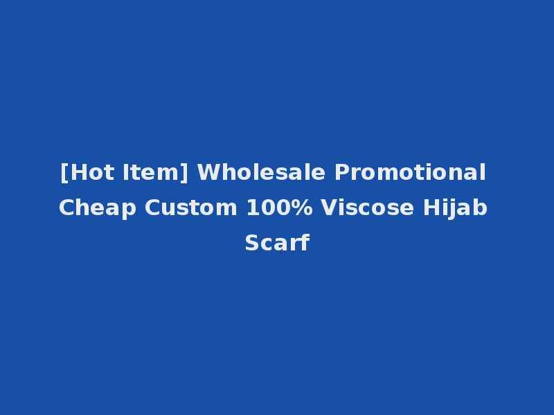 [Hot Item] Wholesale Promotional Cheap Custom 100% Viscose Hijab Scarf