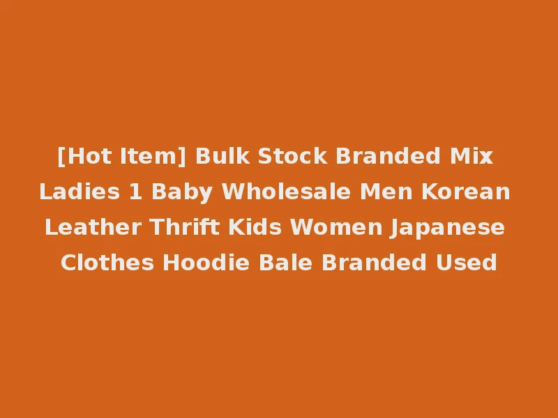 [Hot Item] Bulk Stock Branded Mix Ladies 1 Baby Wholesale Men Korean Leather Thrift Kids Women Japanese Clothes Hoodie Bale Branded Used