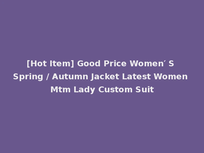 [Hot Item] Good Price Women′ S Spring / Autumn Jacket Latest Women Mtm Lady Custom Suit